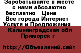 Заробатывайте в месте с нами абсолютно бесплатно › Цена ­ 450 - Все города Интернет » Услуги и Предложения   . Калининградская обл.,Приморск г.